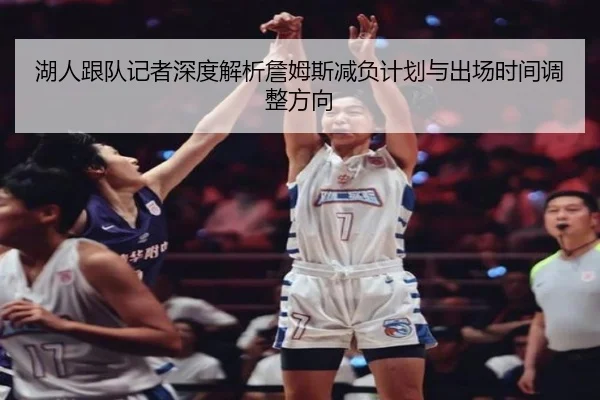 湖人跟队记者深度解析詹姆斯减负计划与出场时间调整方向